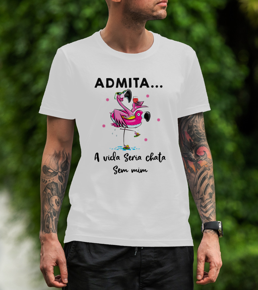 ADMITA A Vida Seria Chata Sem Mim Flamingo Com Copo T-Shirt