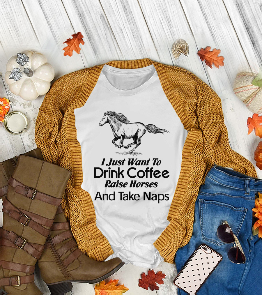 I Just Want To Drink Coffee Raise Horses And Take Naps T-Shirt