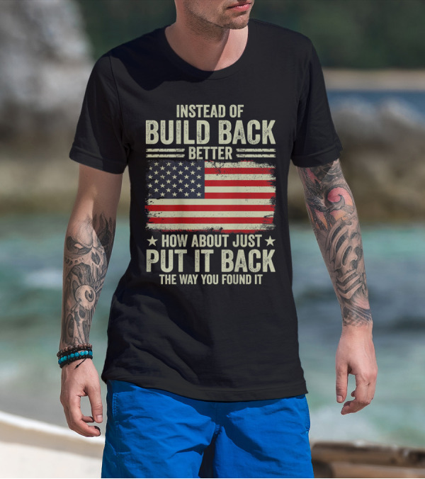 Instead Of Build Back Better How About Just Put It Back The Way You Found It American Flag T-Shirt