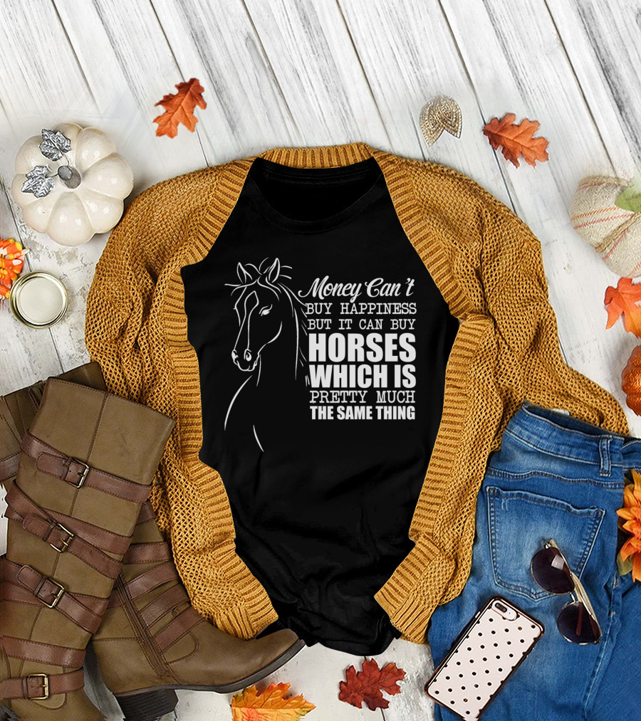 Money Can't Buy Happiness But It Can Buy Horses Which Is Pretty Much The Same Thing T-Shirt