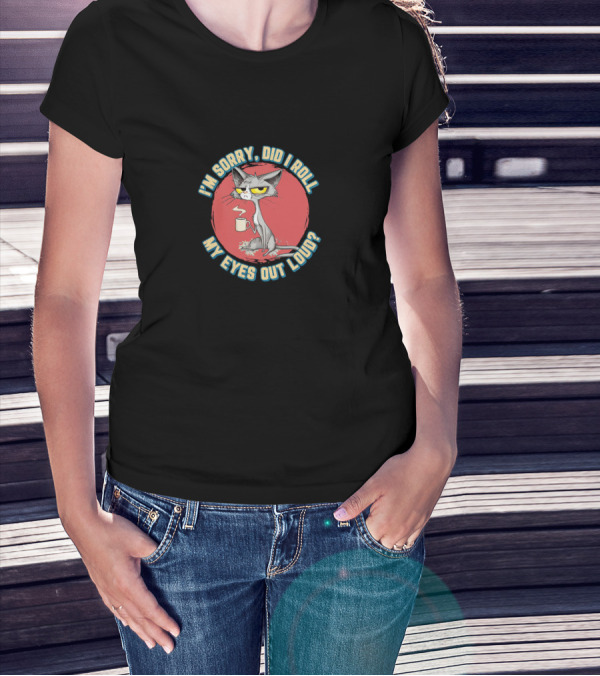 I’m Sorry Did I Roll My Eyes Out Loud Cat Coffee Mug Attitude T-Shirt