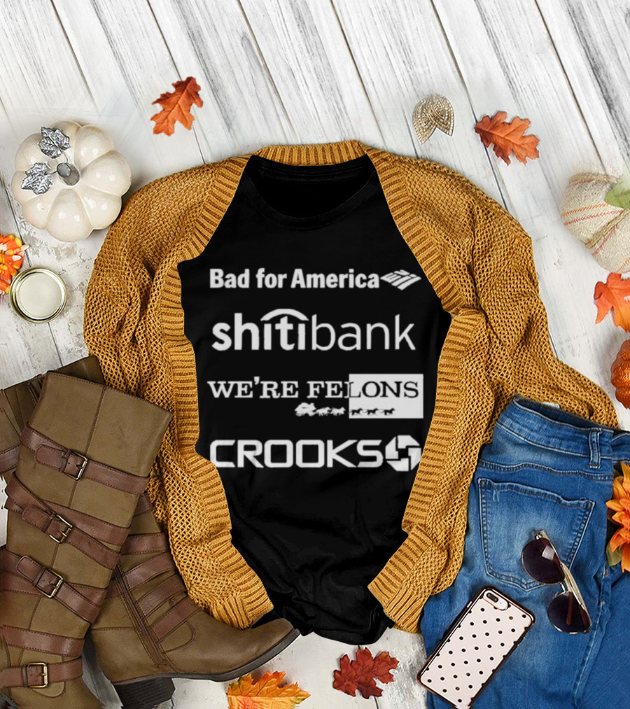 Bad for America Shitibank We’re Felons Crooks T-Shirt