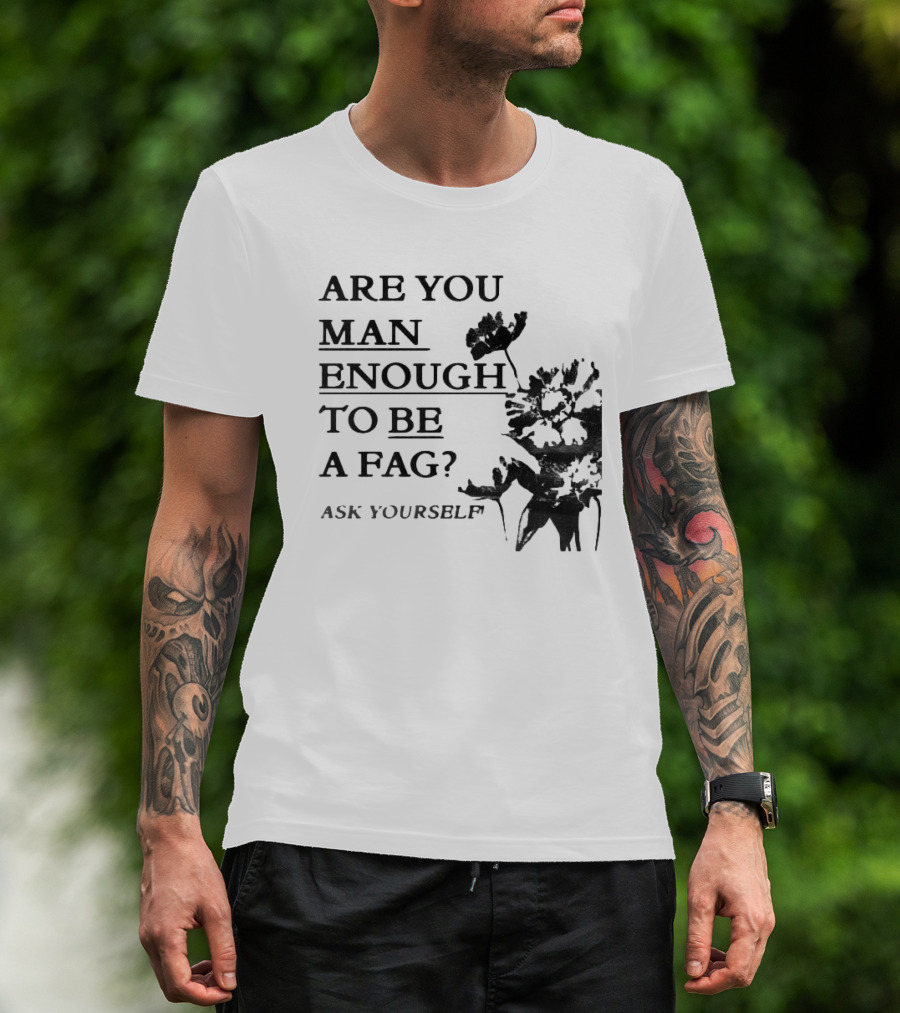 Are You Man Enough To Be A Fag Ask Yourself Bold Text With Floral T-Shirt