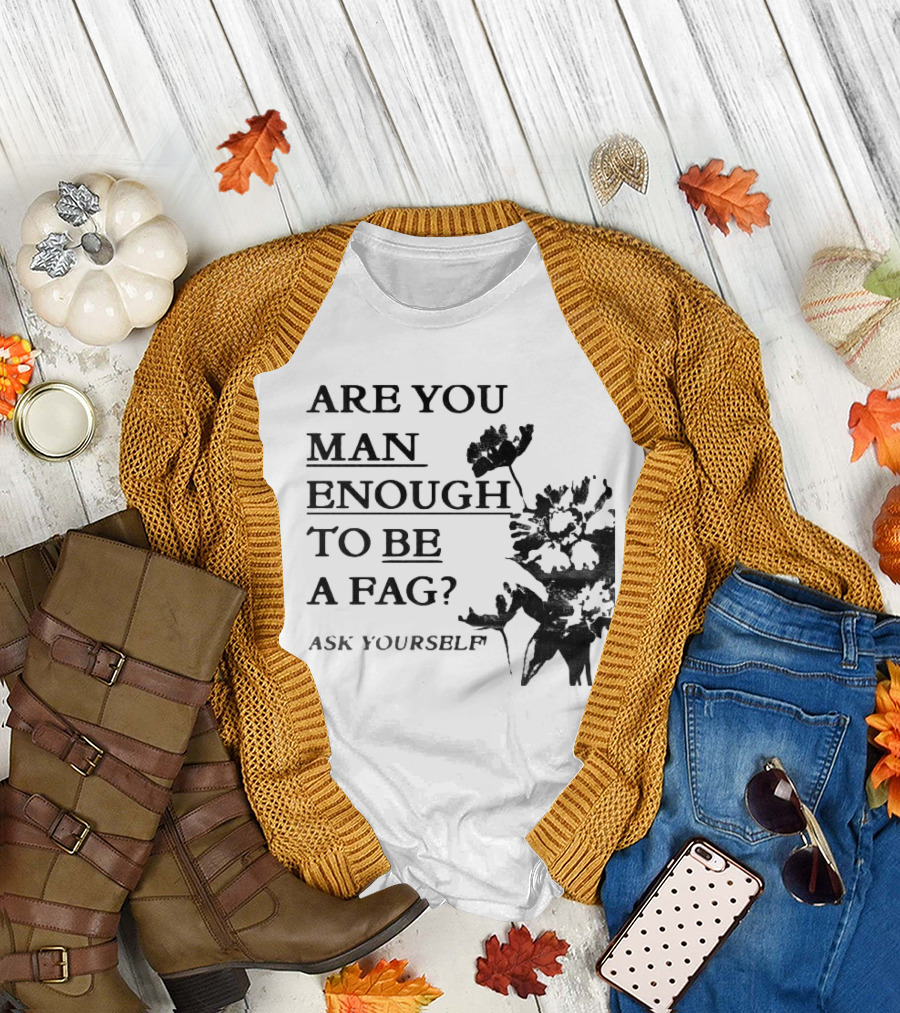 Are You Man Enough To Be A Fag Ask Yourself Bold Text With Floral T-Shirt