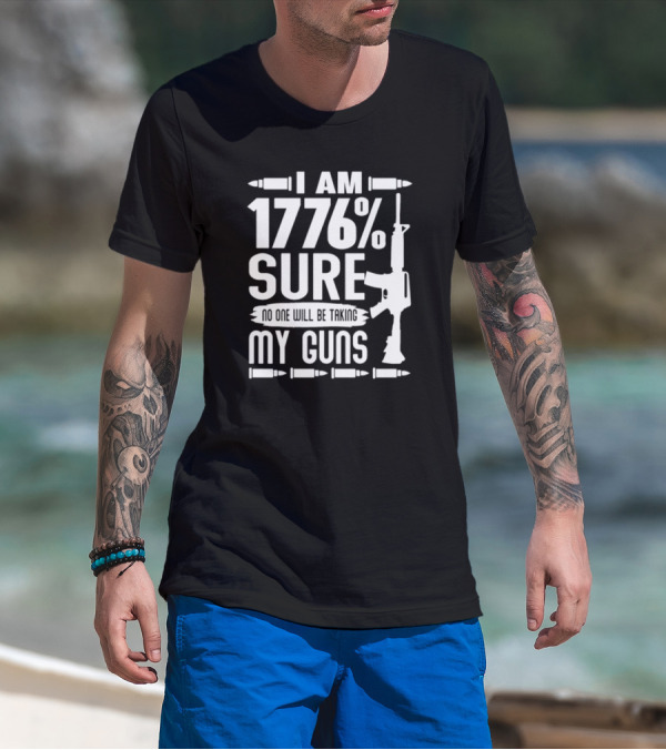 I Am 1776% Sure No One Will Be Taking My Guns Rifle And Bullets T-Shirt