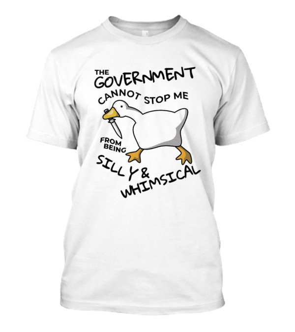 The Government Cannot Stop Me From Being Silly And Whimsical Goose T-Shirt