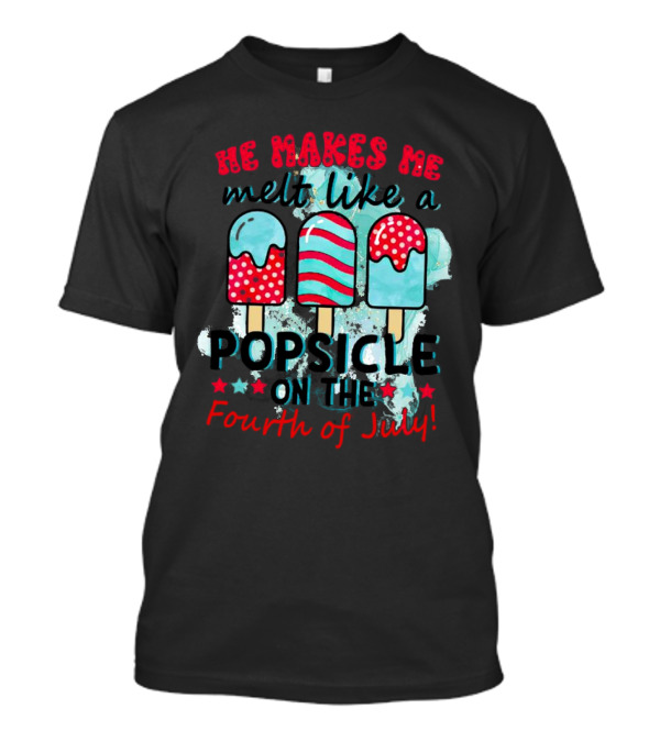 He Makes Me Melt Like A Popsicle On The Fourth Of July With Colorful Ice Cream Sticks And Stars T-Shirt