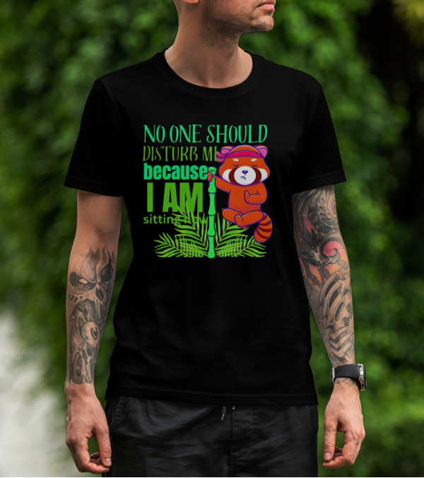 No One Should Disturb Me Because I Am Sitting Now Panda With Bamboo T-Shirt