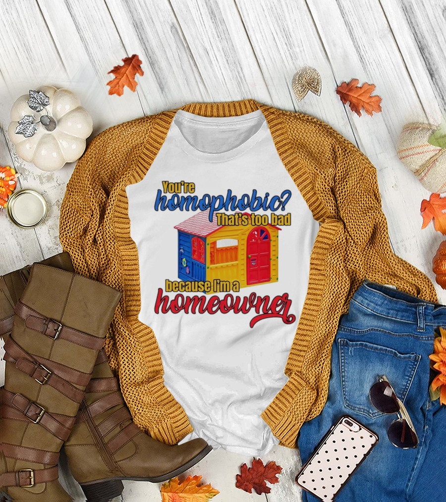You’re Homophobic That’s Too Bad Because I’m a Homeowner Colorful Playhouse T-Shirt