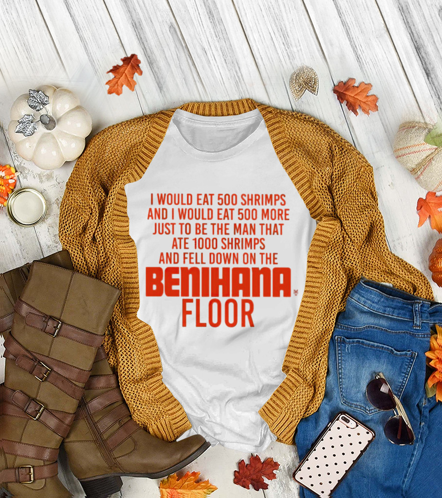 I Would Eat 500 Shrimps and I Would Eat 500 More Just to Be the Man That Ate 1000 Shrimps and Fell Down on the Benihana Floor T-Shirt
