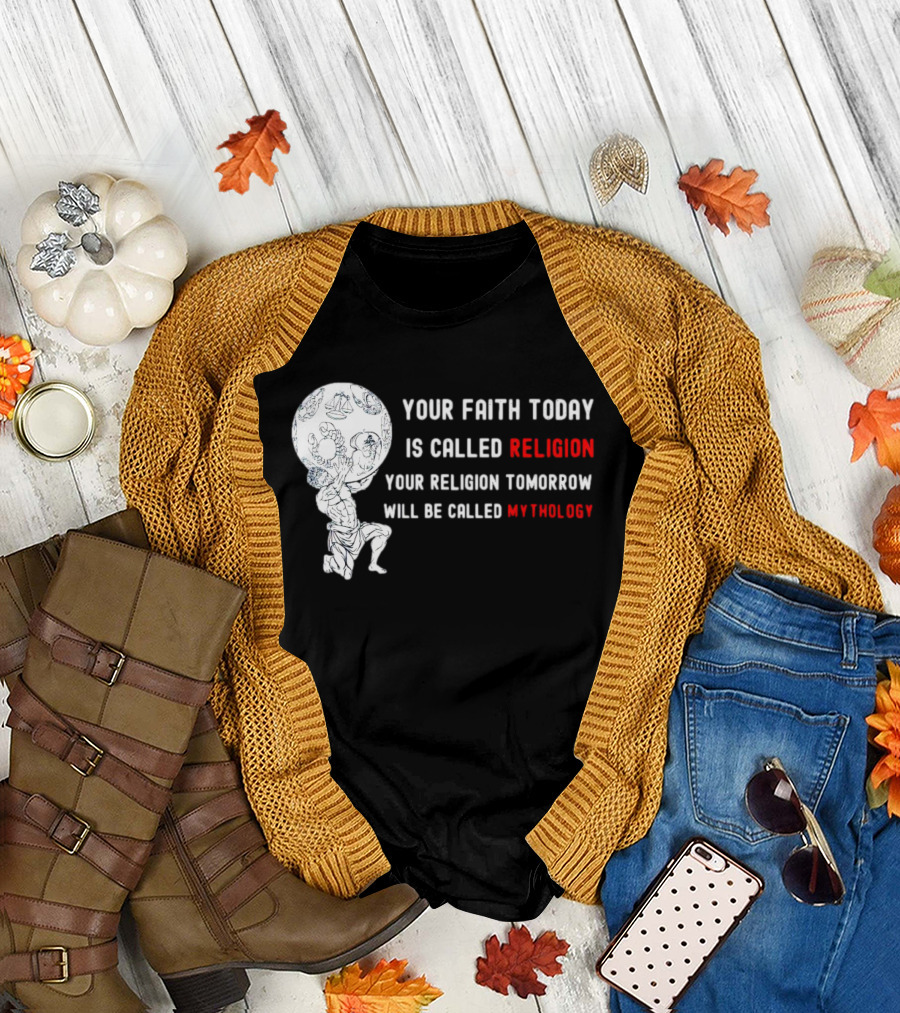 Your Faith Today Is Called Religion Your Religion Tomorrow Will Be Called Mythology T-Shirt