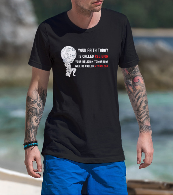 Your Faith Today Is Called Religion Your Religion Tomorrow Will Be Called Mythology T-Shirt