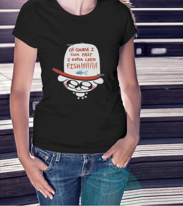 OF COURSE I CUM FAST I GOTTA CATCH FISH T-Shirt