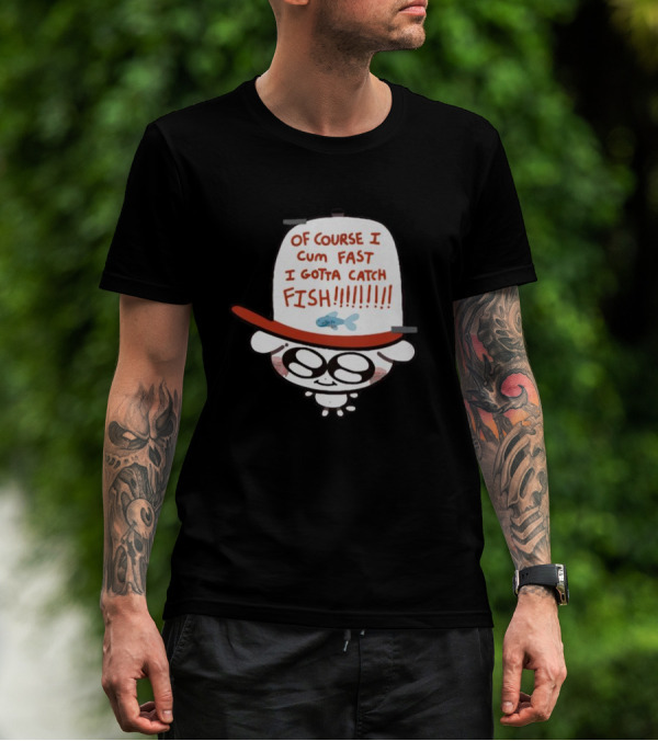 OF COURSE I CUM FAST I GOTTA CATCH FISH T-Shirt