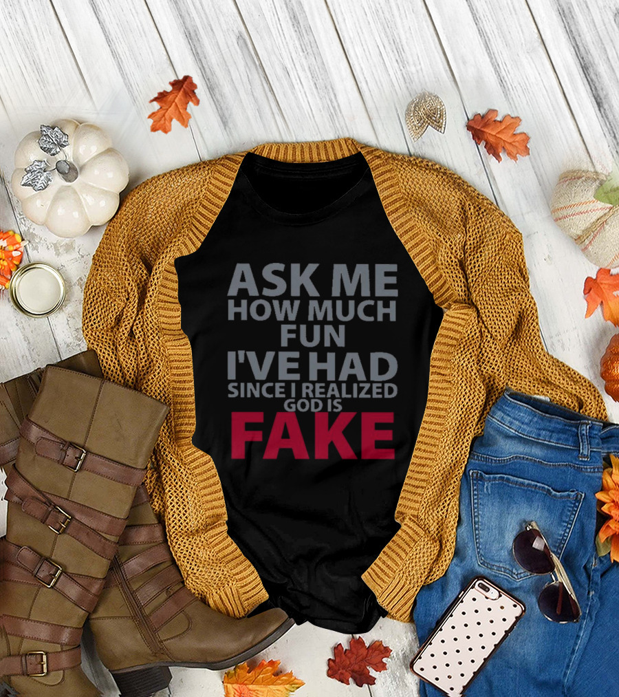 ASK ME HOW MUCH FUN I'VE HAD SINCE I REALIZED GOD IS FAKE T-Shirt