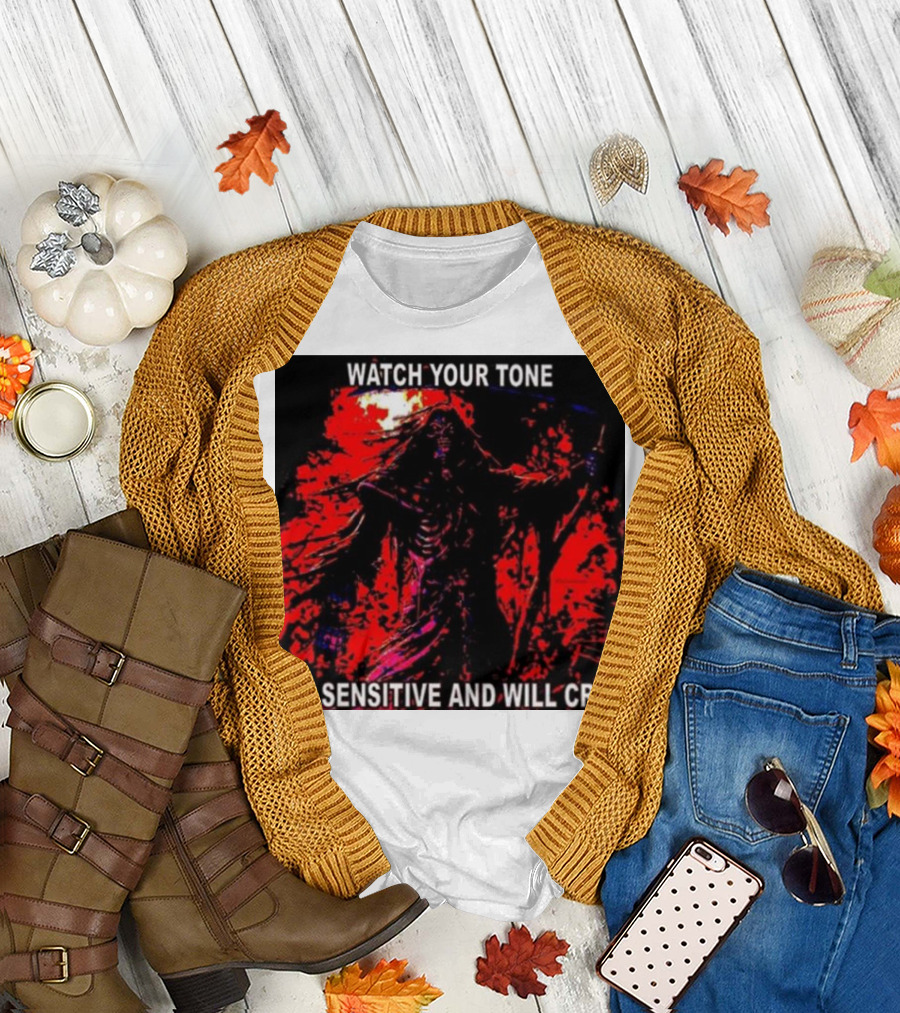 WATCH YOUR TONE IM SENSITIVE AND WILL CRY T-Shirt