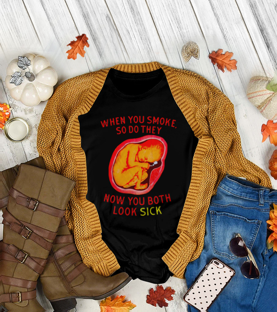 When You Smoke So Do They Now You Both Look Sick T-Shirt