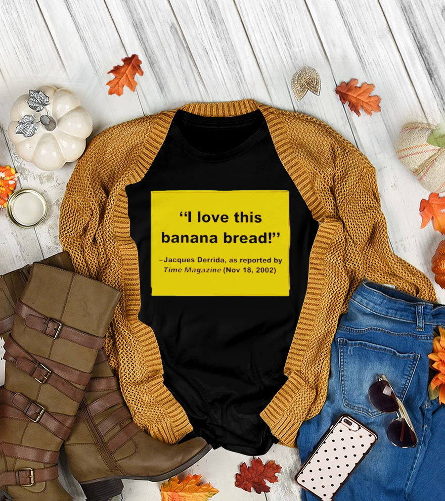 Jacques Derrida I Love This Banana Bread as Reported by Time Magazine Nov 18 2002 T-Shirt