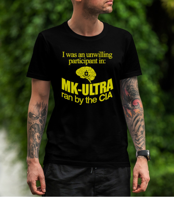 I Was An Unwilling Participant In MK-ULTRA Ran By The CIA T-Shirt
