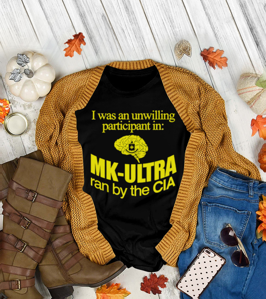 I Was an Unwilling Participant in MK-ULTRA Ran by the CIA T-Shirt