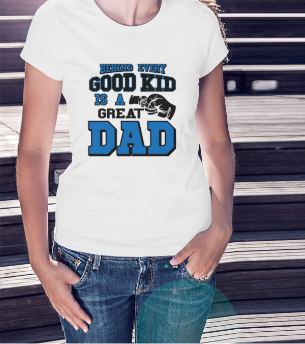Behind Every Good Kid Is A Great Dad Fathers Day T-Shirt