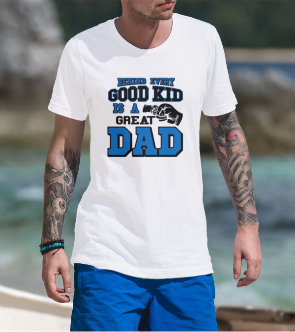 Behind Every Good Kid Is A Great Dad Fathers Day T-Shirt