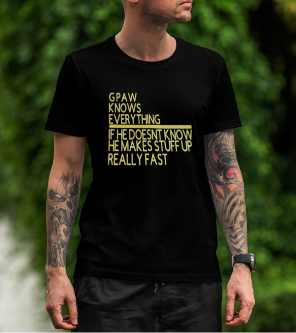Gpaw Knows Everything If He Doesn’t Know He Makes Stuff Up Really Fast T-Shirt