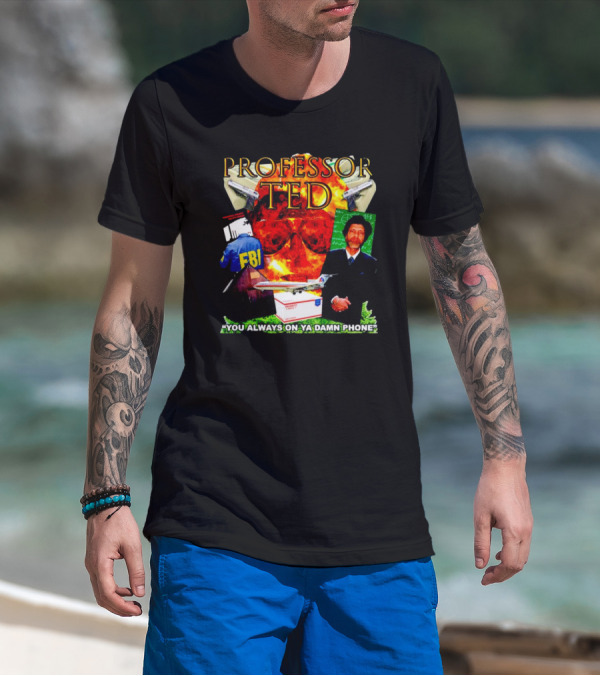 Professor Ted FBI Explosion And Airplane You Always On Ya Damn Phone T-Shirt