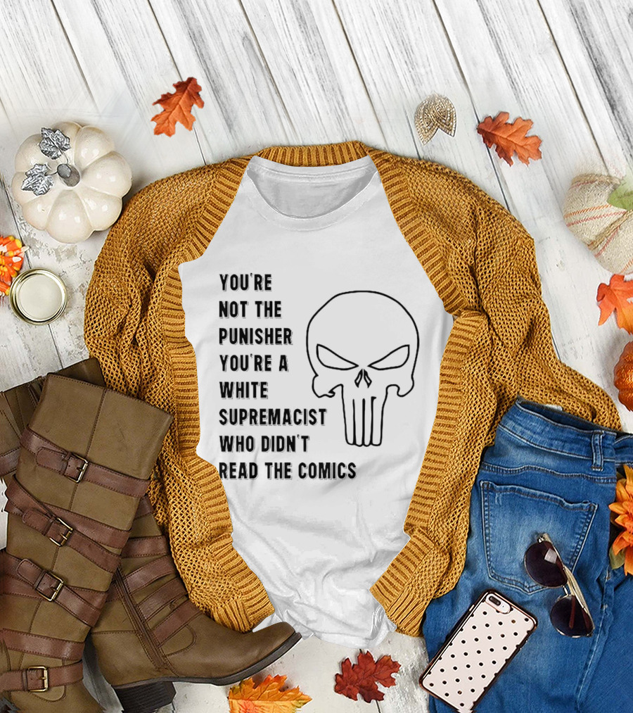 YOU'RE NOT THE PUNISHER YOU'RE A WHITE SUPREMACIST WHO DIDN'T READ THE COMICS T-Shirt