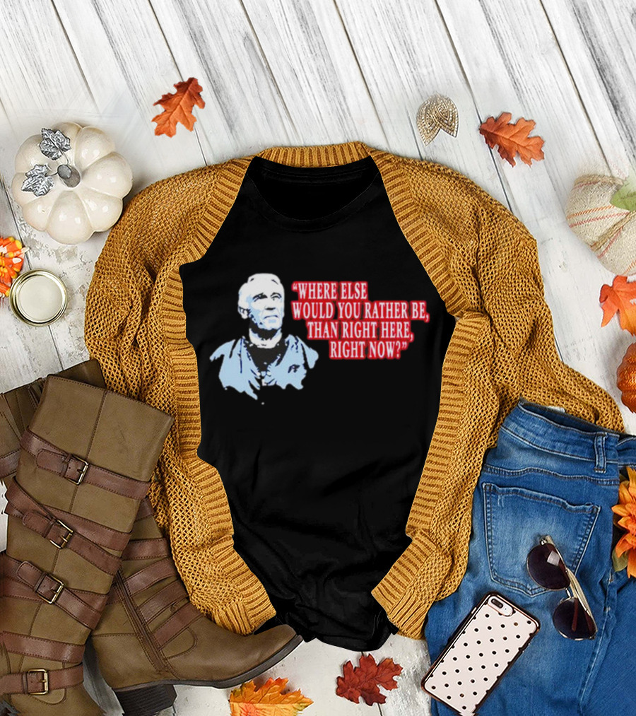 Where Else Would You Rather Be Than Right Here Right Now Quote with Blue-Hued Man T-Shirt
