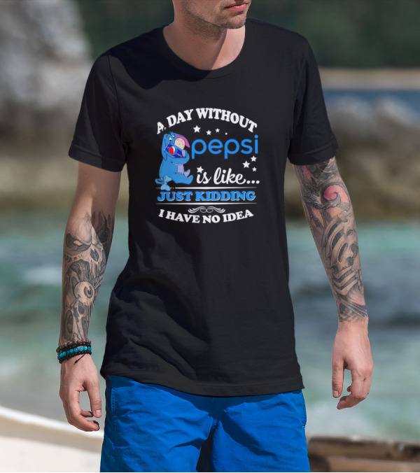 Eeyore A Day Without Pepsi Is Like Just Kidding I Have No Idea T-Shirt