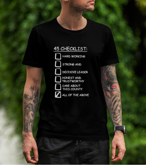 45 Checklist Hard Working Strong Decisive Leader Honest Trustworthy Care About County All Of The Above T-Shirt