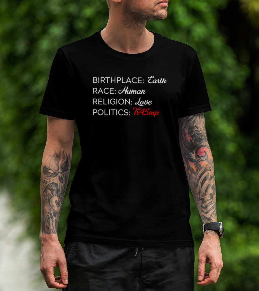 Birthplace Earth Race Human Religion Love Politics Tr45mp T-Shirt