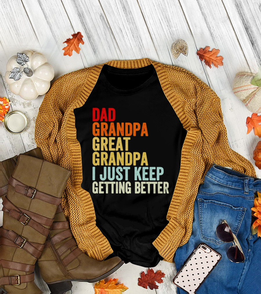 Dad Grandpa Great Grandpa I Just Keep Getting Better T-Shirt