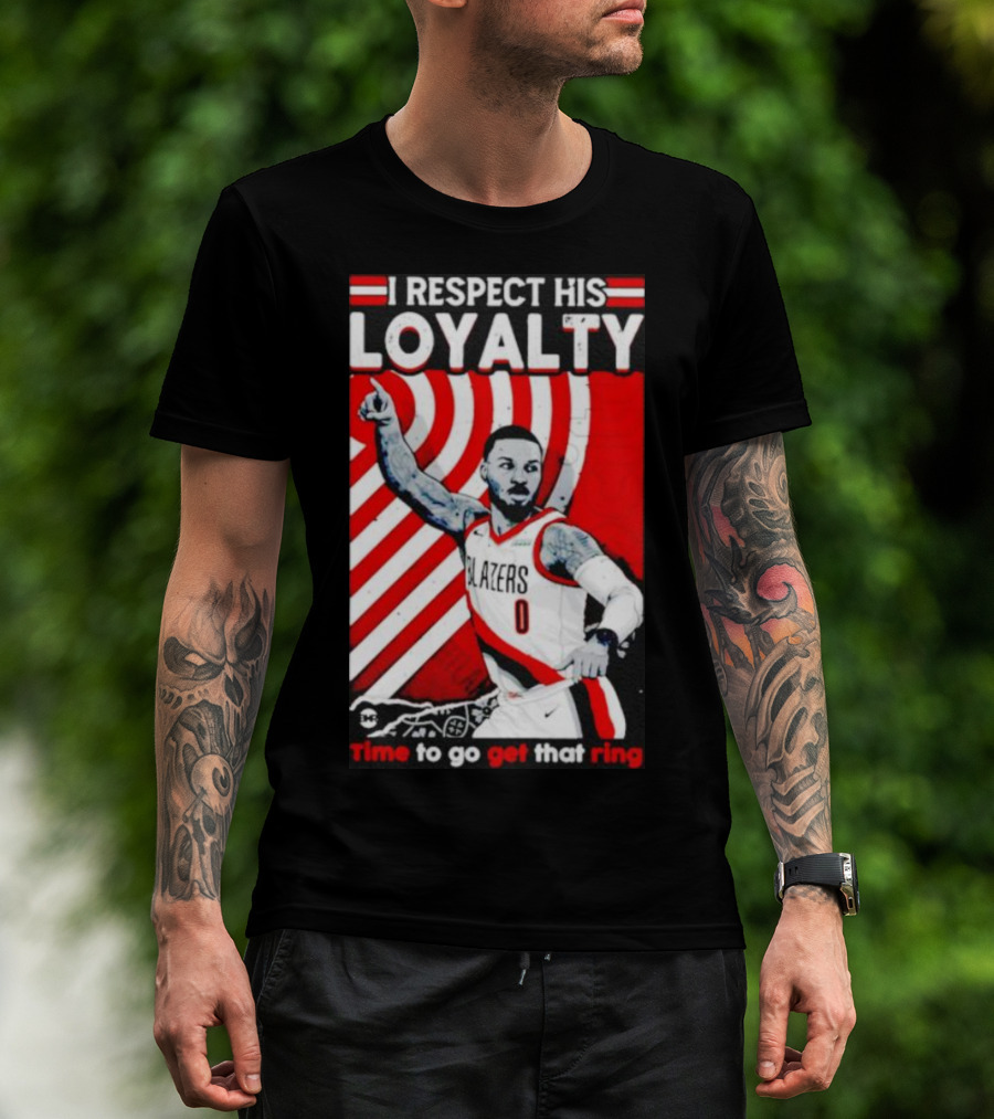 I Respect His Loyalty Damian Lillard Blazers Time To Go Get That Ring T-Shirt