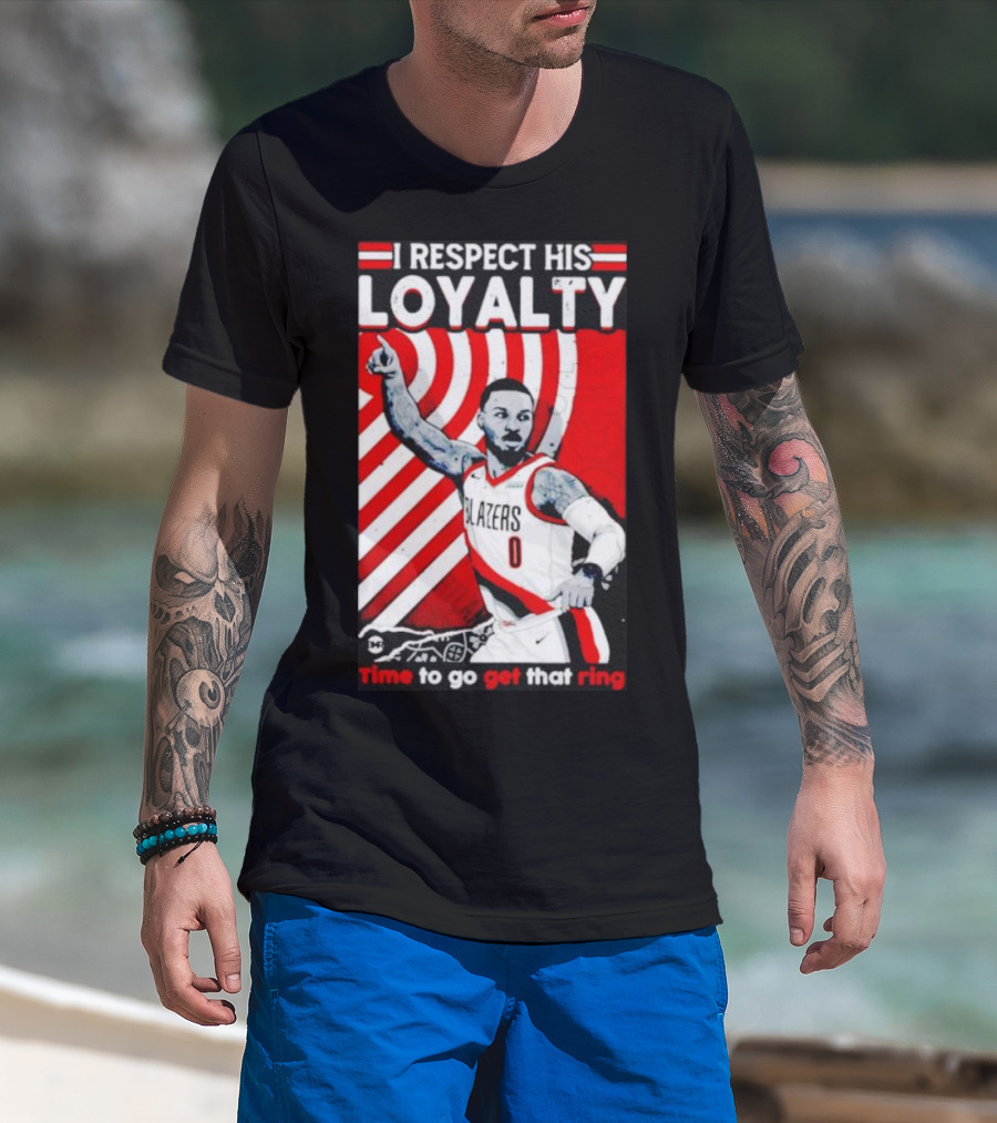 I Respect His Loyalty Damian Lillard Blazers Time To Go Get That Ring T-Shirt