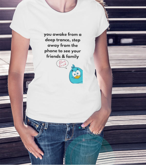 You Awake From A Deep Trance, Step Away From The Phone To See Your Friends And Family Elon Musk Bird T-Shirt