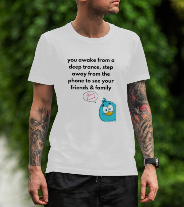 You Awake From A Deep Trance, Step Away From The Phone To See Your Friends And Family Elon Musk Bird T-Shirt