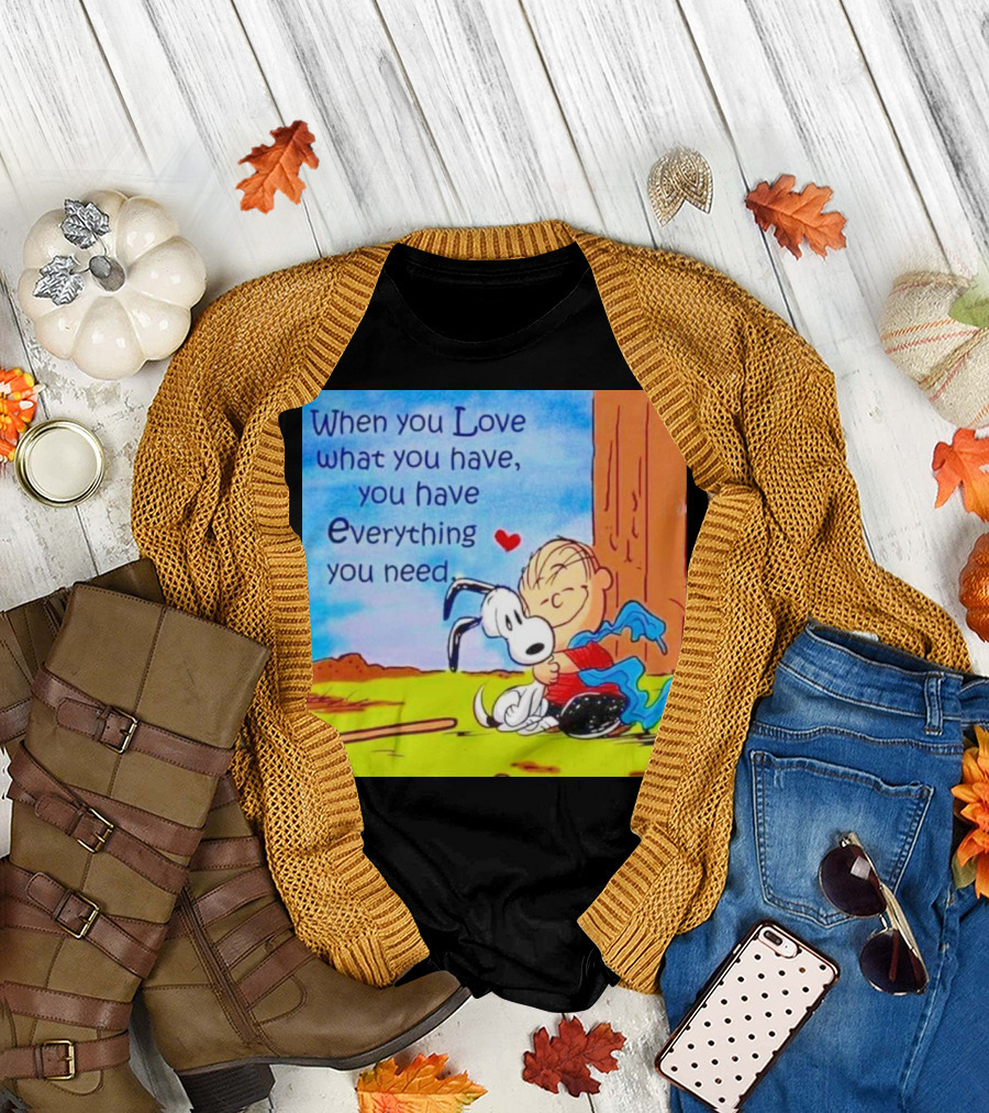 Snoopy and Charlie Brown When You Love What You Have You Have Everything You Need T-Shirt