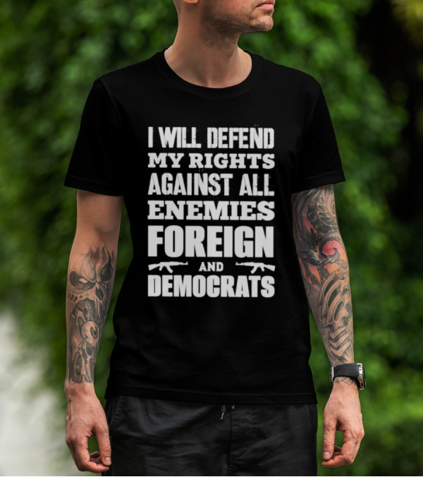 I Will Defend My Rights Against All Enemies Foreign And Democrats With Rifle Graphics T-Shirt