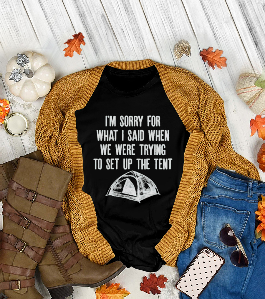 I’m Sorry for What I Said When We Were Trying to Set Up the Tent Camping Humor T-Shirt
