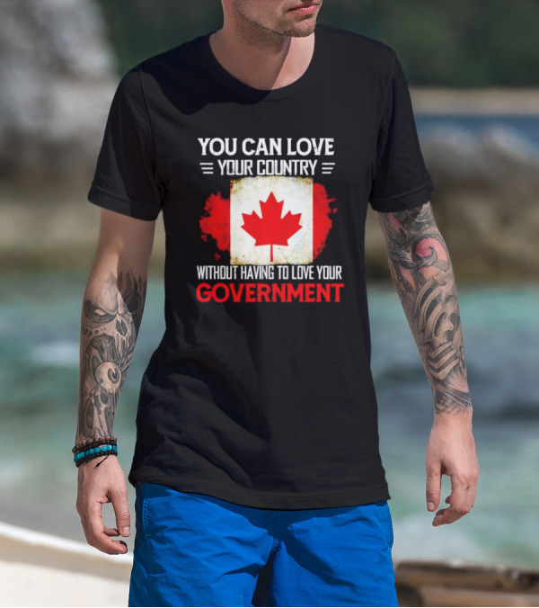 You Can Love Your Country Without Having To Love Your Government Canada Flag T-Shirt