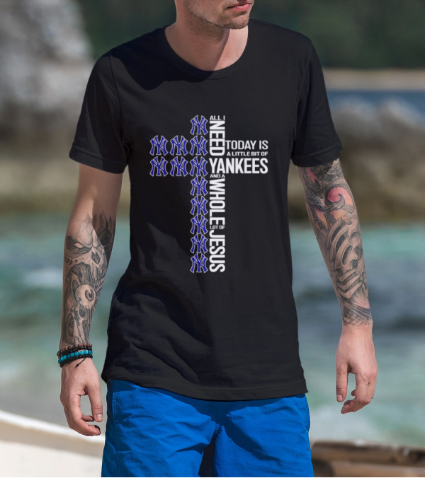 All I Need Today Is A Little Bit Of Yankees And A Whole Lot Of Jesus T-Shirt