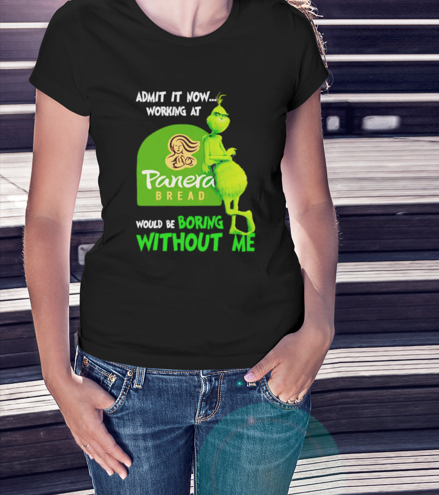 Admit It Now Working At Panera Bread Would Be Boring Without Me Grinch T-Shirt