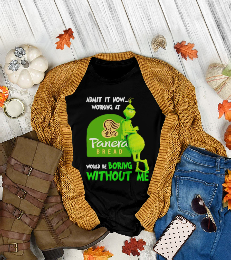 Admit It Now Working at Panera Bread Would Be Boring Without Me Grinch T-Shirt