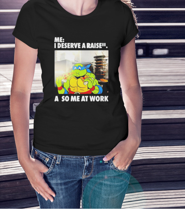 Me I Deserve A Raise Ninja Turtles Eating Pizza So Me At Work T-Shirt