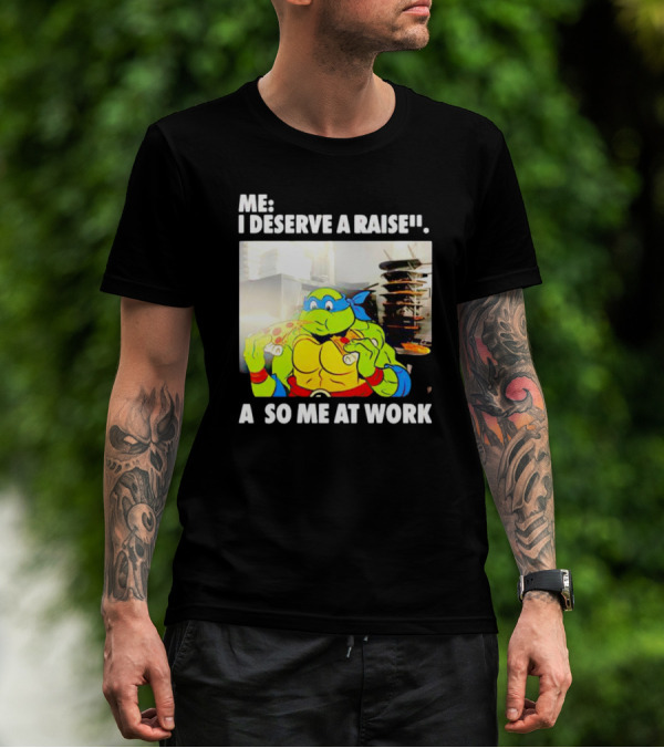 Me I Deserve A Raise Ninja Turtles Eating Pizza So Me At Work T-Shirt
