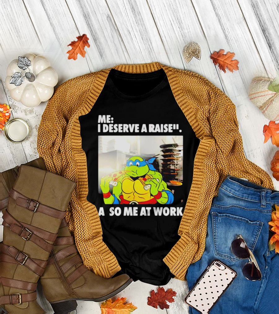 Me I Deserve a Raise Ninja Turtles Eating Pizza So Me at Work T-Shirt