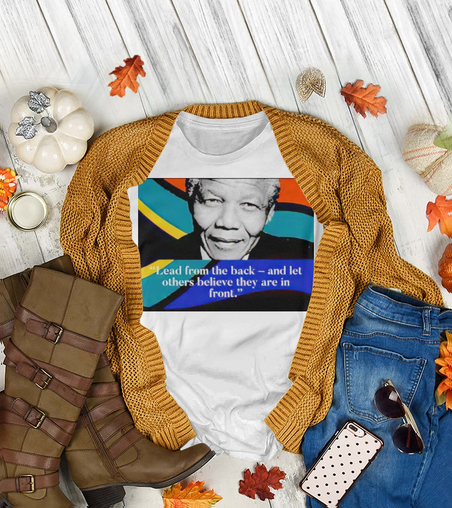 Nelson Mandela Lead from the Back and Let Others Believe They Are in Front T-Shirt