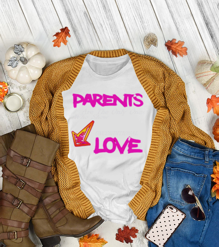 Parents Are the Only Ones Who Show Unconditional Love T-Shirt